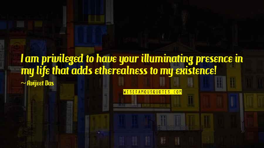 Presense Quotes By Avijeet Das: I am privileged to have your illuminating presence