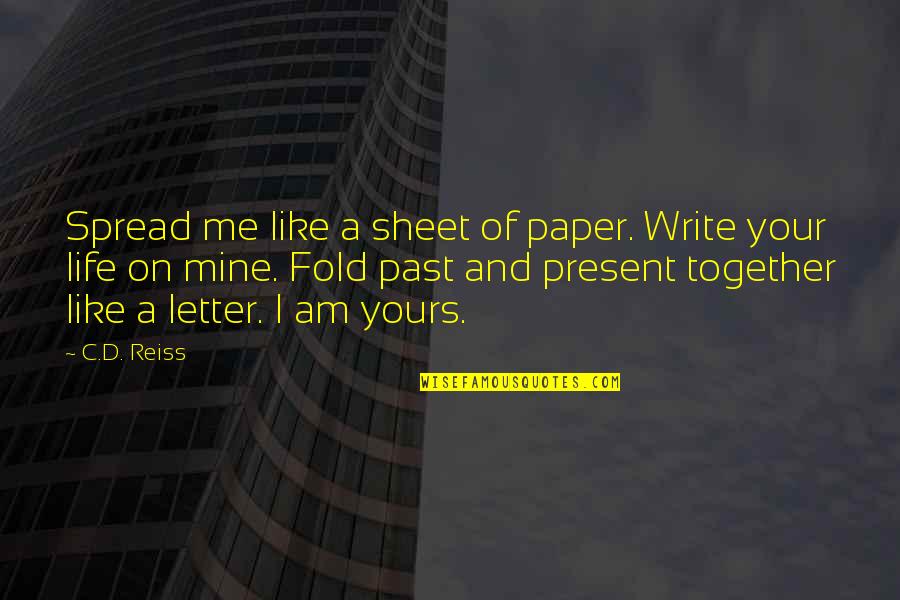 Present A Quotes By C.D. Reiss: Spread me like a sheet of paper. Write