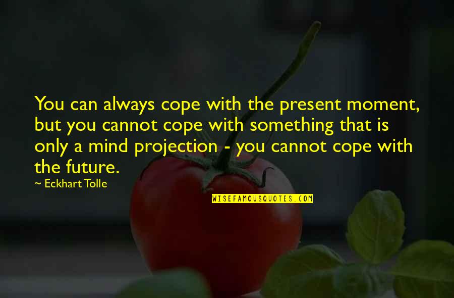 Present A Quotes By Eckhart Tolle: You can always cope with the present moment,