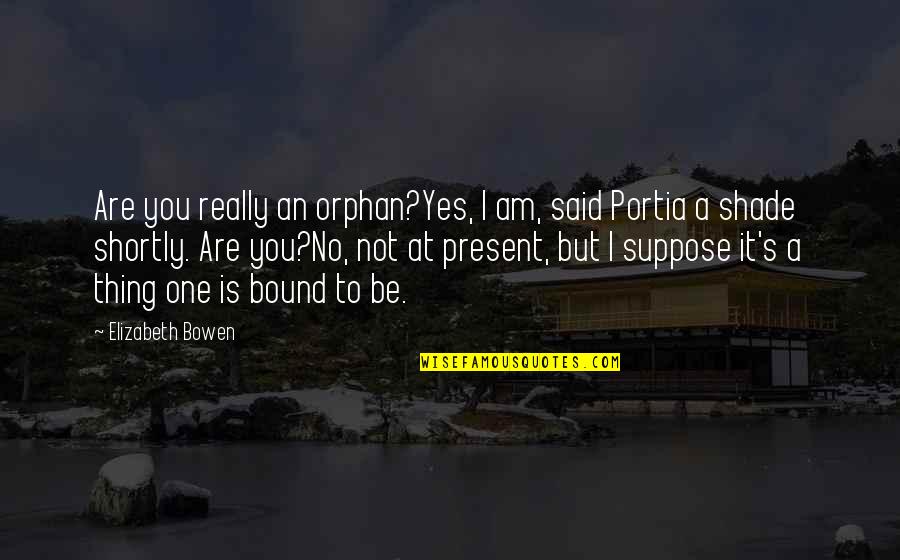 Present A Quotes By Elizabeth Bowen: Are you really an orphan?Yes, I am, said