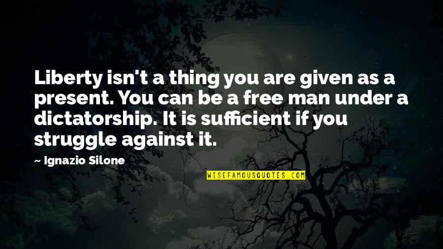 Present A Quotes By Ignazio Silone: Liberty isn't a thing you are given as