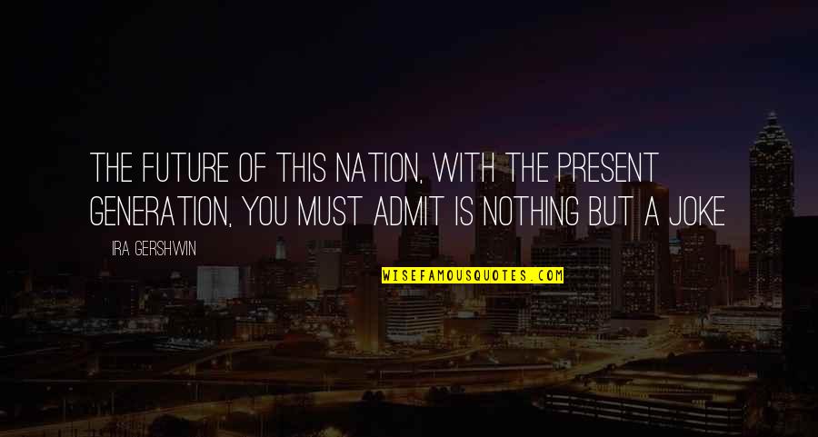 Present A Quotes By Ira Gershwin: The future of this nation, with the present