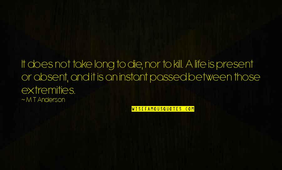 Present A Quotes By M T Anderson: It does not take long to die, nor