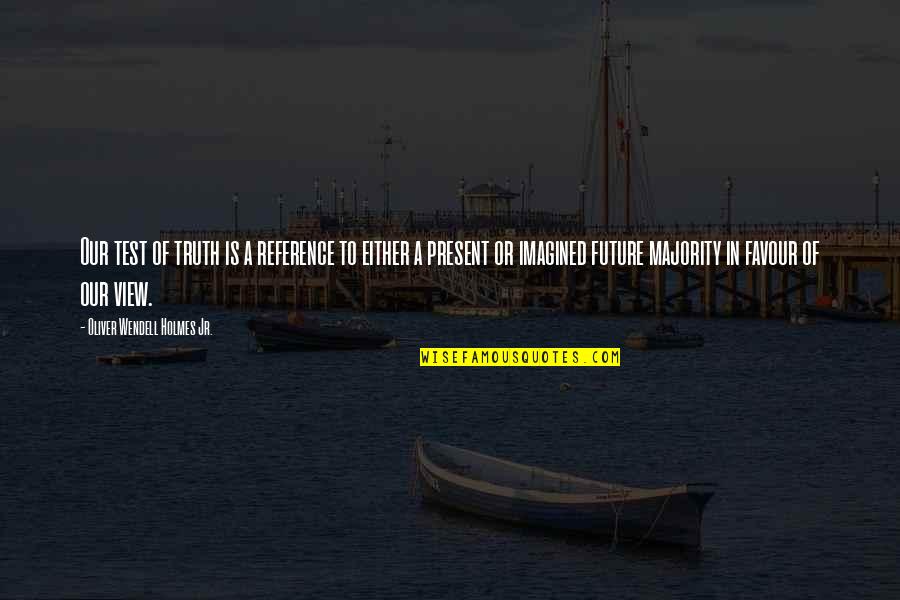 Present A Quotes By Oliver Wendell Holmes Jr.: Our test of truth is a reference to