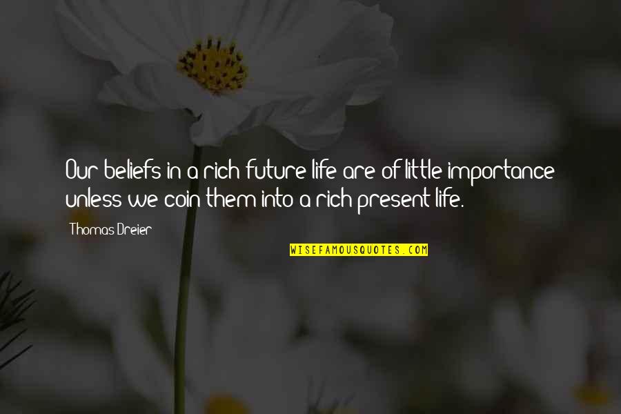 Present A Quotes By Thomas Dreier: Our beliefs in a rich future life are