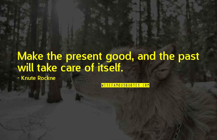 Present And Past Quotes By Knute Rockne: Make the present good, and the past will