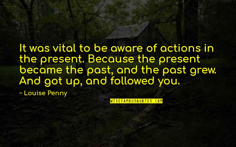 Present And Past Quotes By Louise Penny: It was vital to be aware of actions