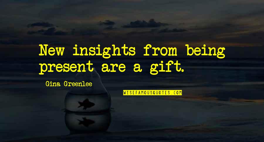 Present Being A Gift Quotes By Gina Greenlee: New insights from being present are a gift.