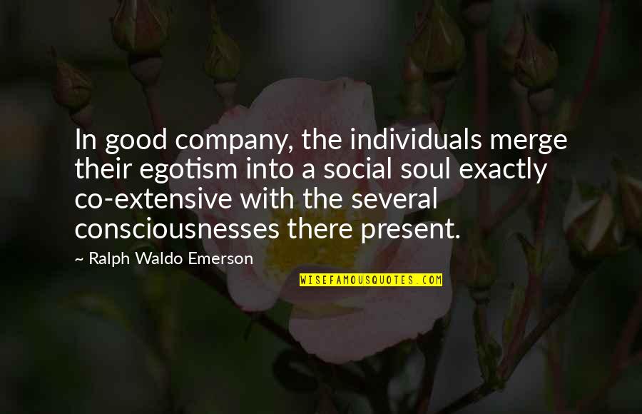 Present By Company Quotes By Ralph Waldo Emerson: In good company, the individuals merge their egotism
