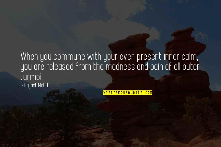 Present Ever Quotes By Bryant McGill: When you commune with your ever-present inner calm,
