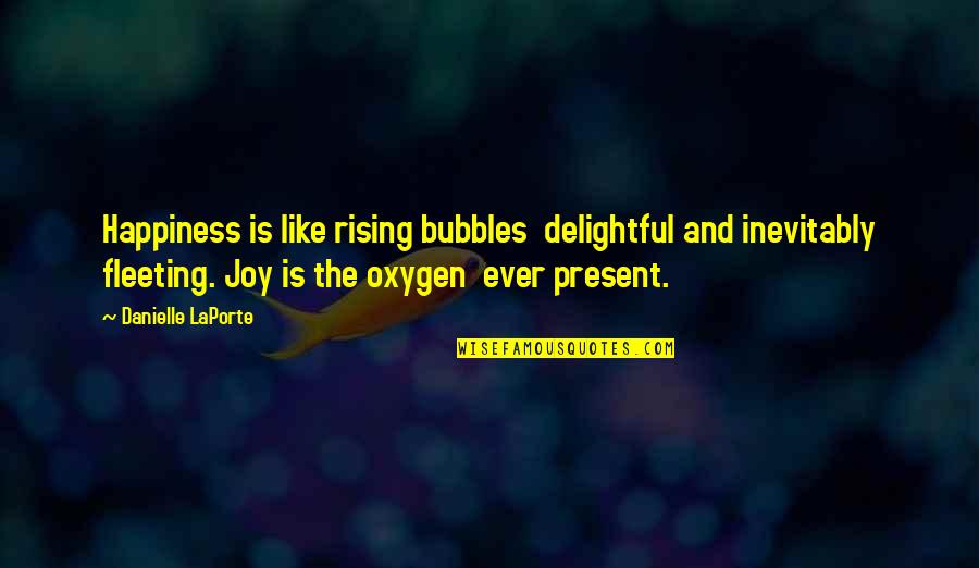 Present Ever Quotes By Danielle LaPorte: Happiness is like rising bubbles delightful and inevitably