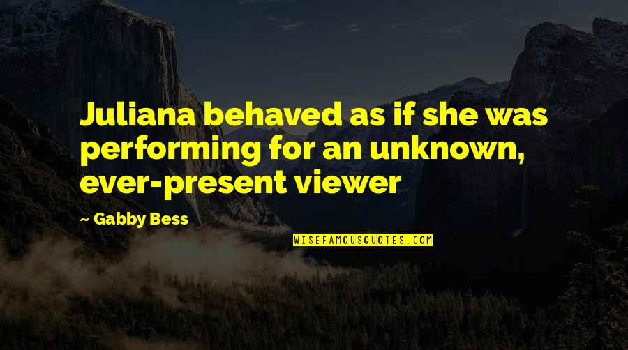 Present Ever Quotes By Gabby Bess: Juliana behaved as if she was performing for