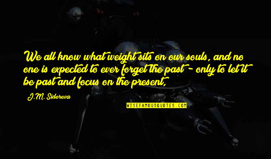 Present Ever Quotes By J.M. Sidorova: We all know what weight sits on our