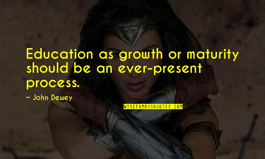 Present Ever Quotes By John Dewey: Education as growth or maturity should be an