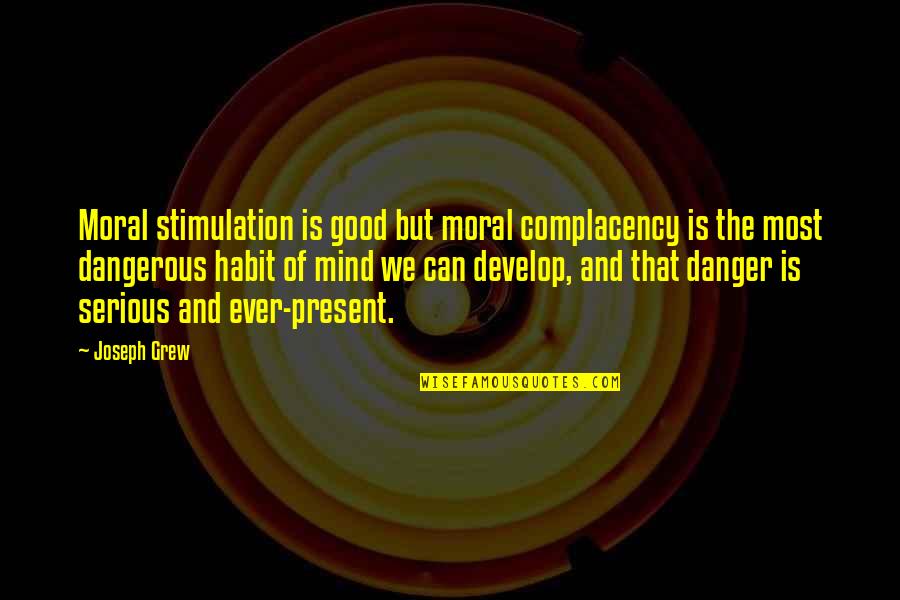 Present Ever Quotes By Joseph Grew: Moral stimulation is good but moral complacency is