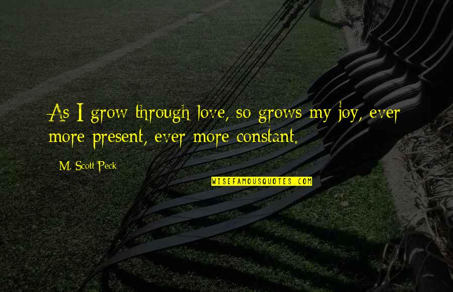 Present Ever Quotes By M. Scott Peck: As I grow through love, so grows my