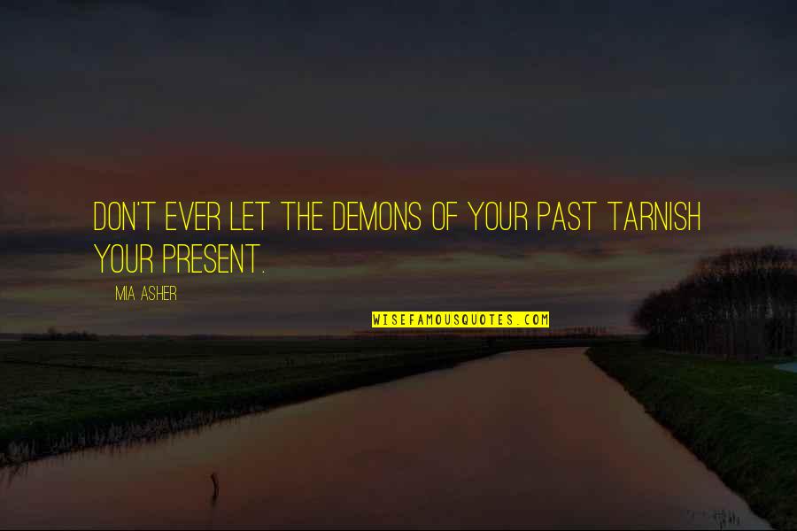 Present Ever Quotes By Mia Asher: Don't ever let the demons of your past
