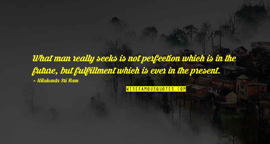 Present Ever Quotes By Nilakanta Sri Ram: What man really seeks is not perfection which