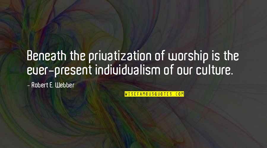 Present Ever Quotes By Robert E. Webber: Beneath the privatization of worship is the ever-present