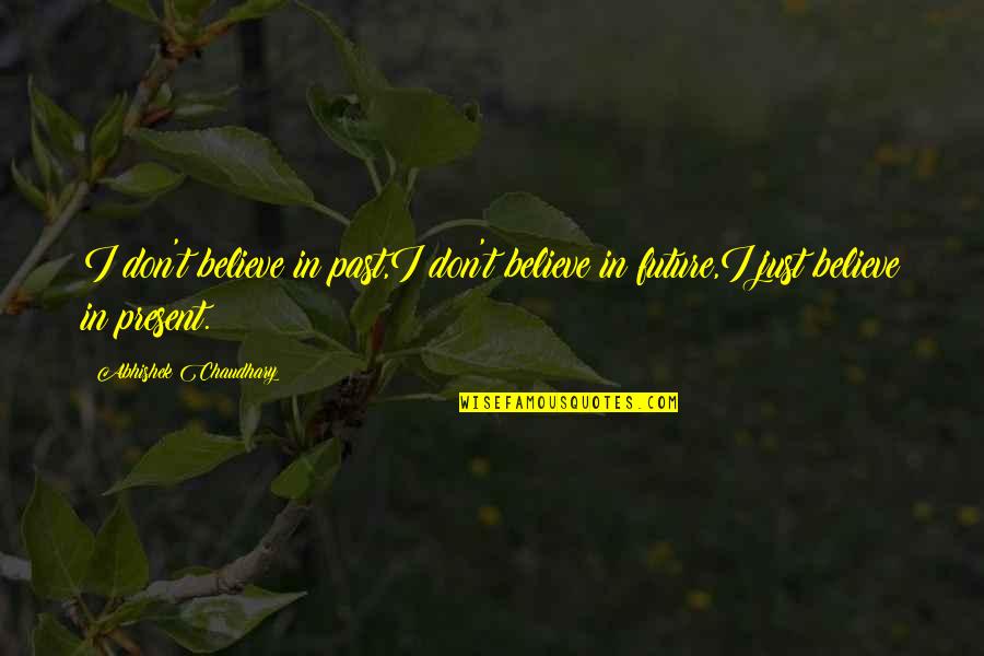 Present Future Past Quotes By Abhishek Chaudhary: I don't believe in past,I don't believe in