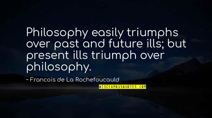 Present Future Past Quotes By Francois De La Rochefoucauld: Philosophy easily triumphs over past and future ills;