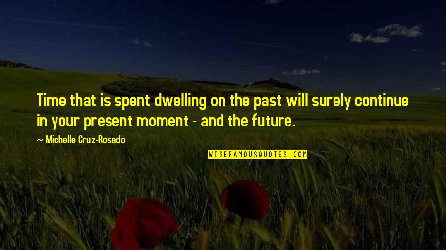 Present In The Moment Quote Quotes By Michelle Cruz-Rosado: Time that is spent dwelling on the past