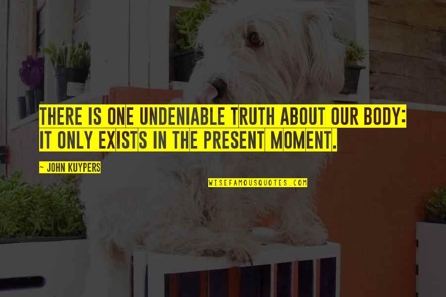 Present In The Moment Quotes By John Kuypers: There is one undeniable truth about our body: