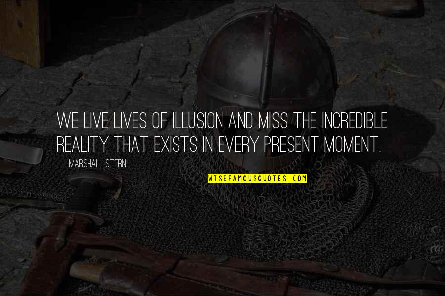 Present In The Moment Quotes By Marshall Stern: We live lives of illusion and miss the