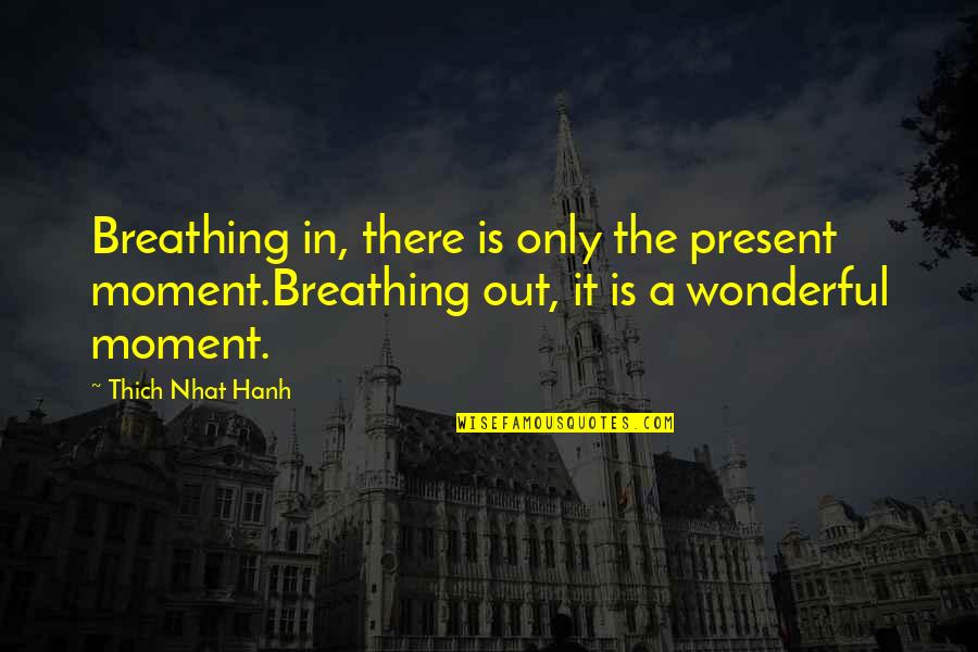 Present In The Moment Quotes By Thich Nhat Hanh: Breathing in, there is only the present moment.Breathing