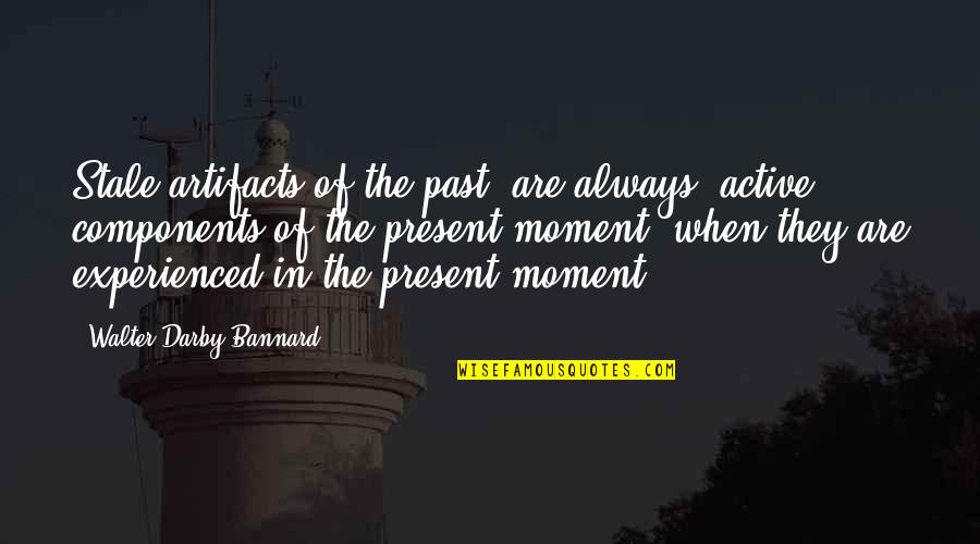 Present In The Moment Quotes By Walter Darby Bannard: Stale artifacts of the past' are always 'active