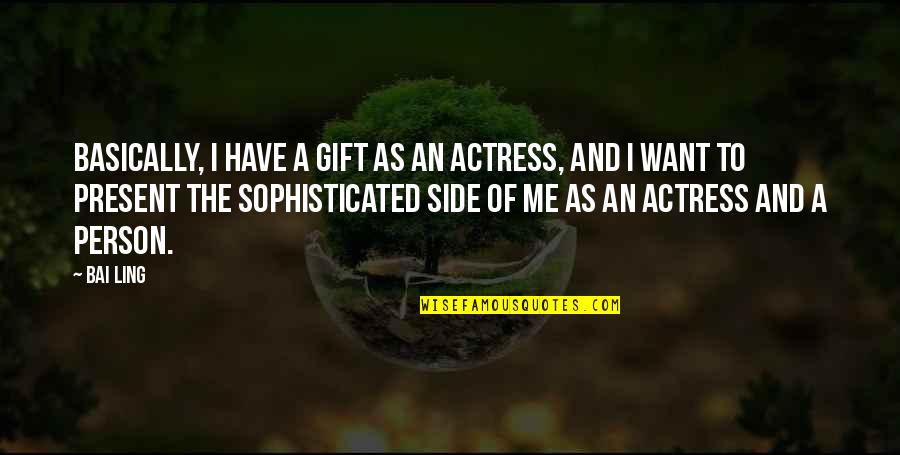 Present Is A Gift Quotes By Bai Ling: Basically, I have a gift as an actress,