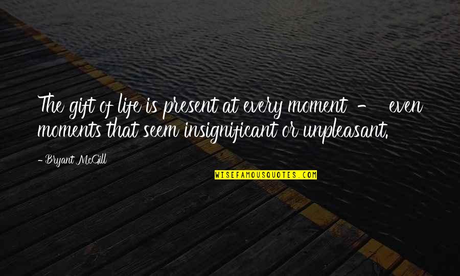 Present Is A Gift Quotes By Bryant McGill: The gift of life is present at every