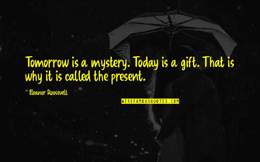 Present Is A Gift Quotes By Eleanor Roosevelt: Tomorrow is a mystery. Today is a gift.