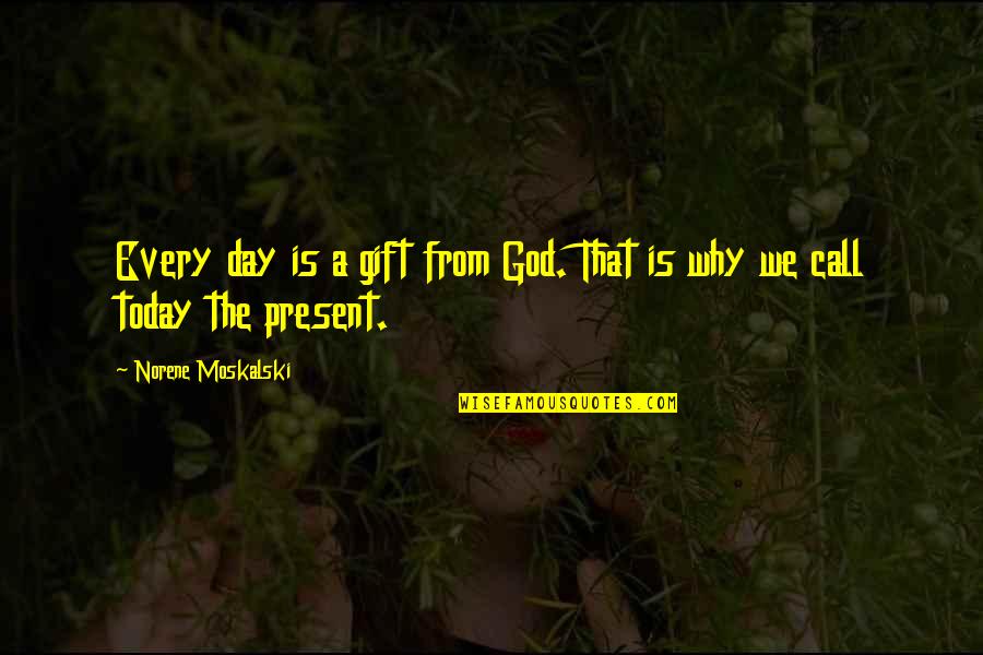 Present Is A Gift Quotes By Norene Moskalski: Every day is a gift from God. That
