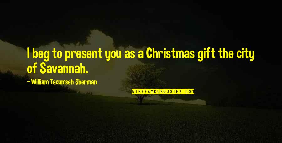 Present Is A Gift Quotes By William Tecumseh Sherman: I beg to present you as a Christmas