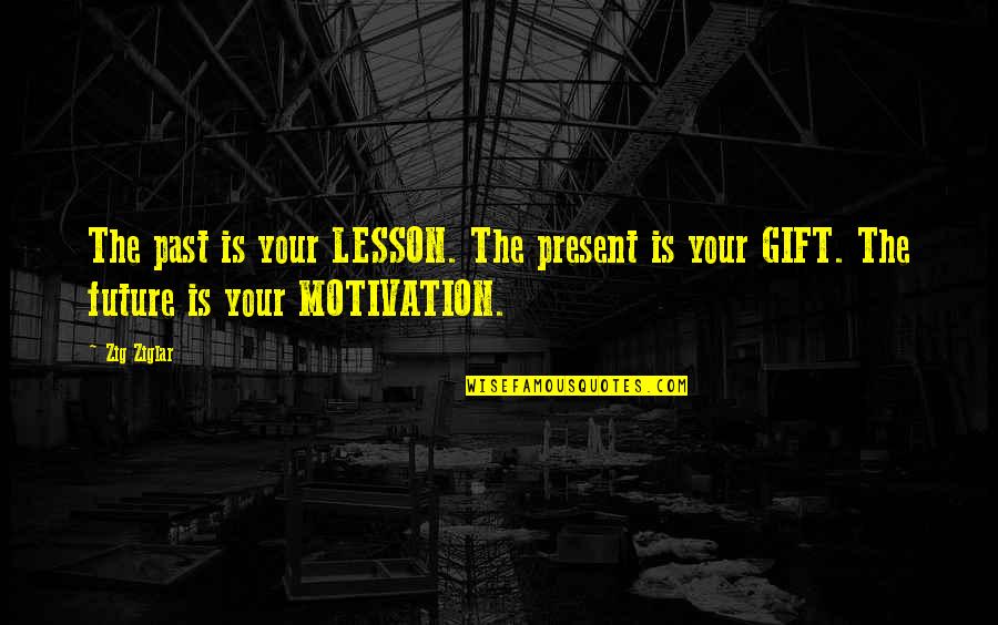 Present Is A Gift Quotes By Zig Ziglar: The past is your LESSON. The present is