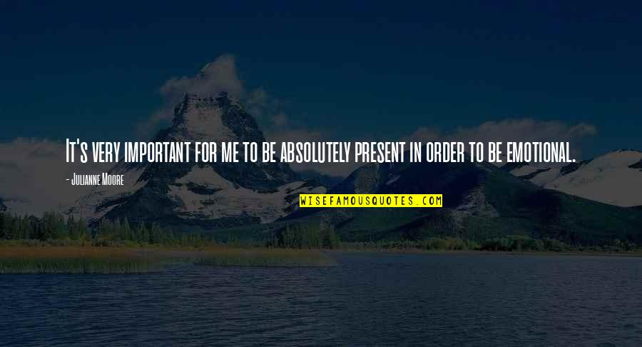Present Is Important Quotes By Julianne Moore: It's very important for me to be absolutely