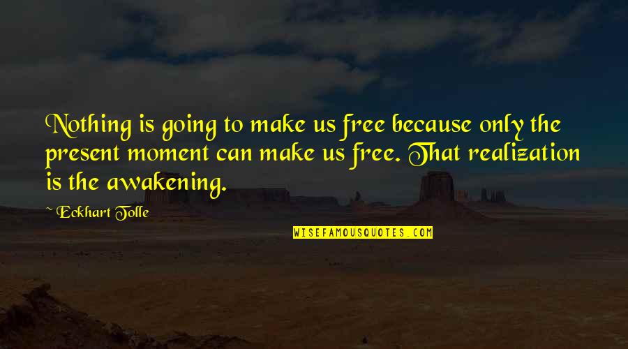Present Is The Present Quotes By Eckhart Tolle: Nothing is going to make us free because Present Is The Present Quotes By Eckhart Tolle: Nothing is going to make us free because