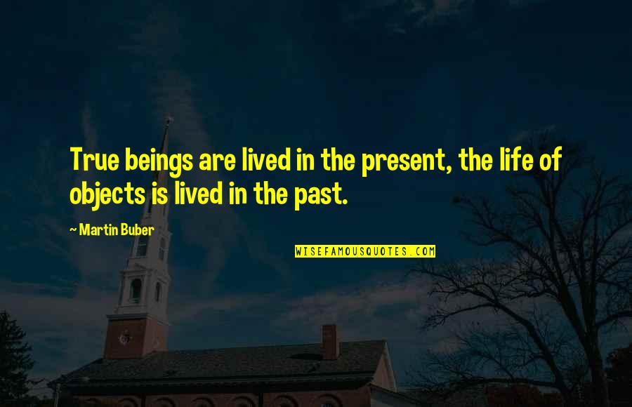 Present Is The Present Quotes By Martin Buber: True beings are lived in the present, the