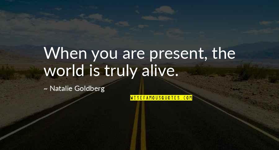 Present Is The Present Quotes By Natalie Goldberg: When you are present, the world is truly Present Is The Present Quotes By Natalie Goldberg: When you are present, the world is truly