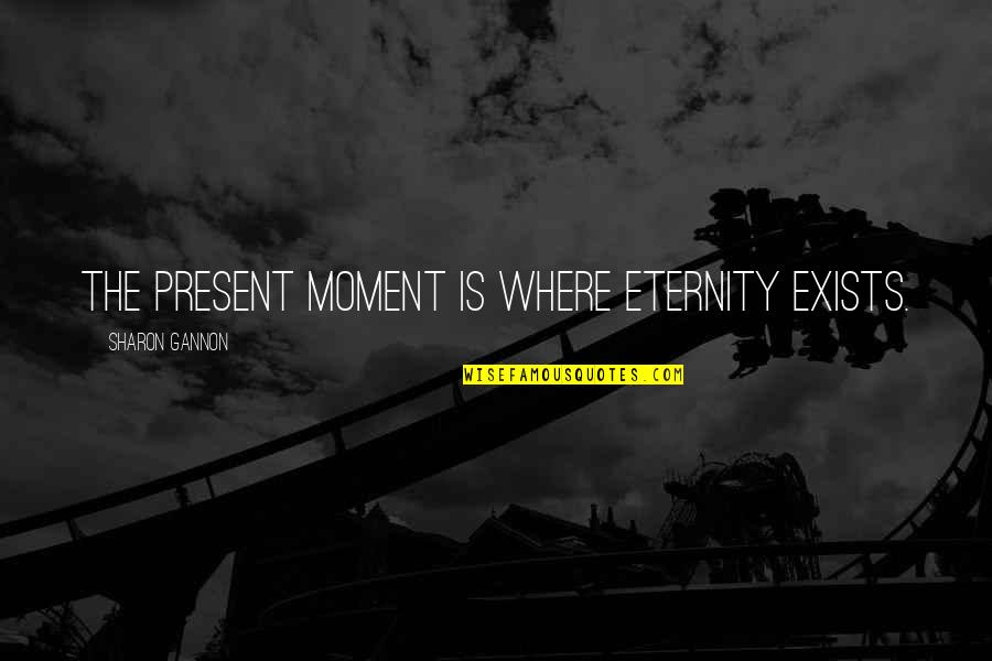 Present Is The Present Quotes By Sharon Gannon: The present moment is where eternity exists. Present Is The Present Quotes By Sharon Gannon: The present moment is where eternity exists.