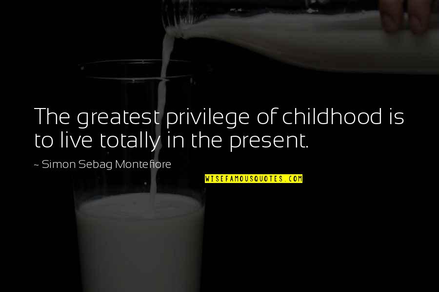 Present Is The Present Quotes By Simon Sebag Montefiore: The greatest privilege of childhood is to live Present Is The Present Quotes By Simon Sebag Montefiore: The greatest privilege of childhood is to live