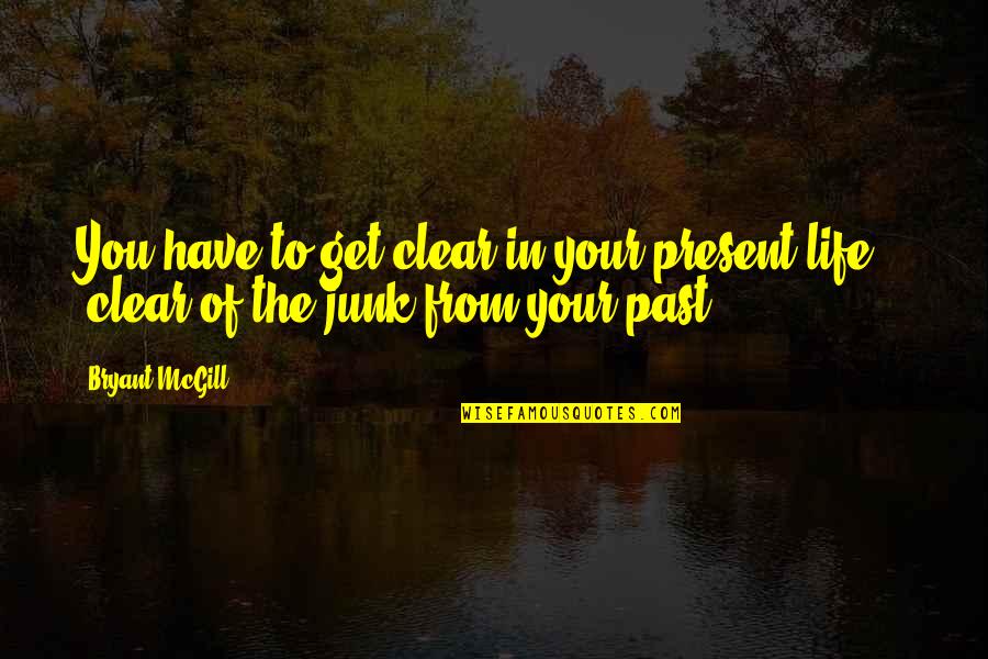 Present Life Quotes By Bryant McGill: You have to get clear in your present