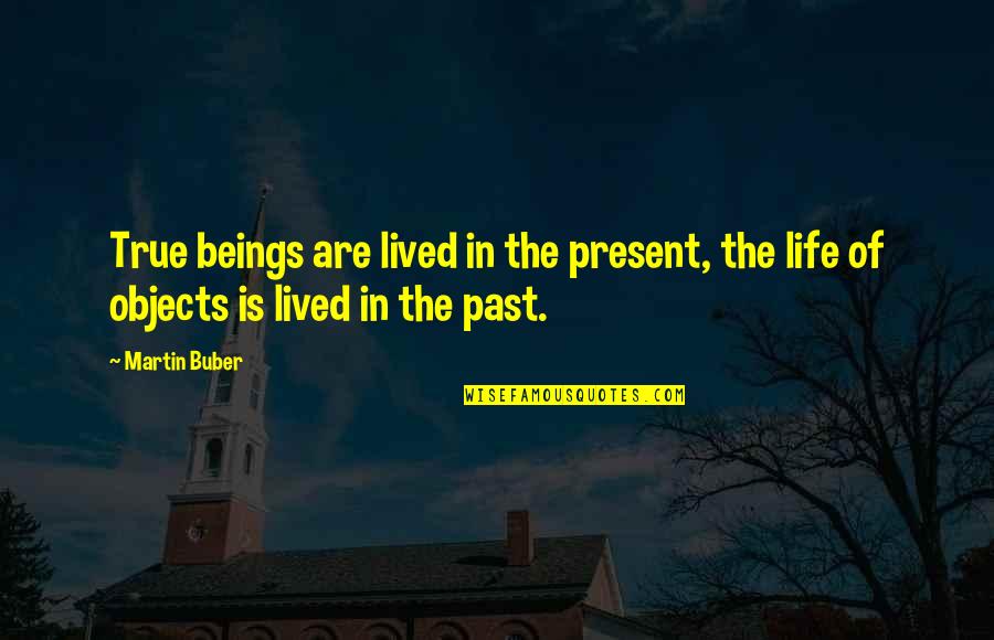 Present Life Quotes By Martin Buber: True beings are lived in the present, the