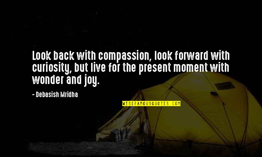 Present Moment And Happiness Quotes By Debasish Mridha: Look back with compassion, look forward with curiosity,