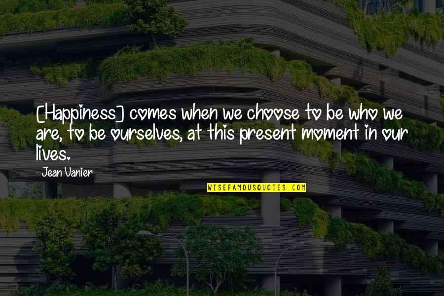 Present Moment And Happiness Quotes By Jean Vanier: [Happiness] comes when we choose to be who