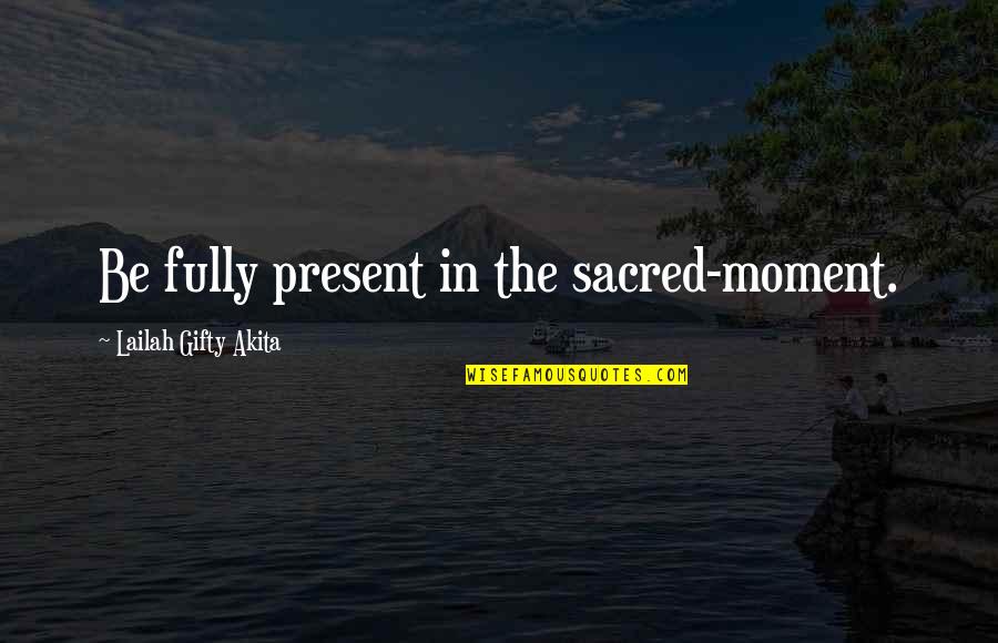 Present Moment And Happiness Quotes By Lailah Gifty Akita: Be fully present in the sacred-moment.
