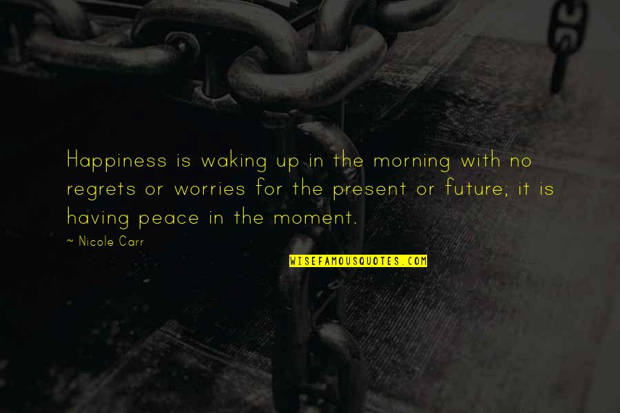 Present Moment And Happiness Quotes By Nicole Carr: Happiness is waking up in the morning with