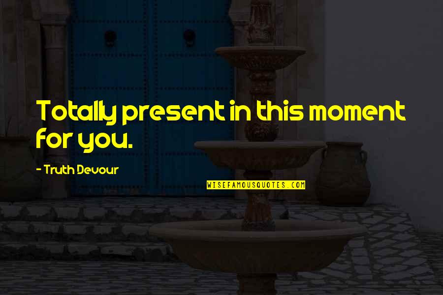 Present Moment And Happiness Quotes By Truth Devour: Totally present in this moment for you.
