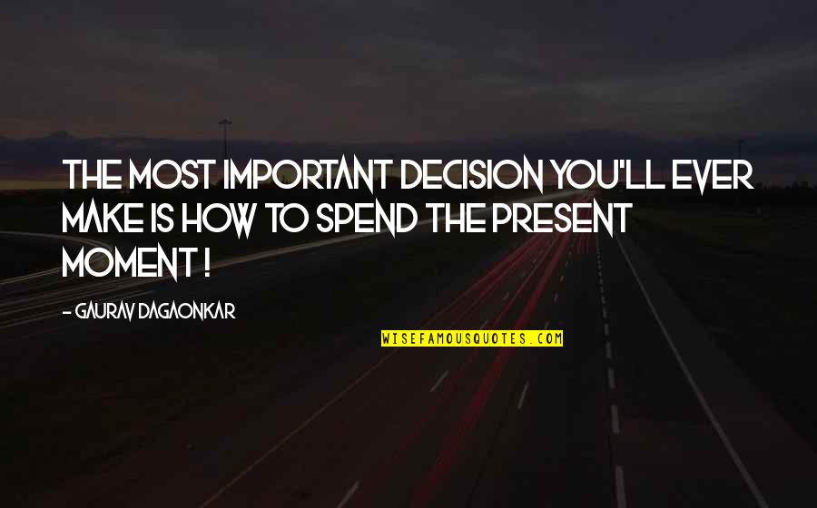 Present Moment Is Important Quotes By Gaurav Dagaonkar: The most important decision you'll ever make is